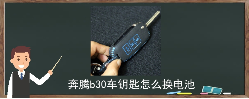 奔腾b30车钥匙怎么换电池视频,奔腾b30换钥匙电池教程
