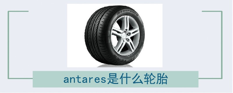 antares是什么轮胎牌子,antares是什么轮胎